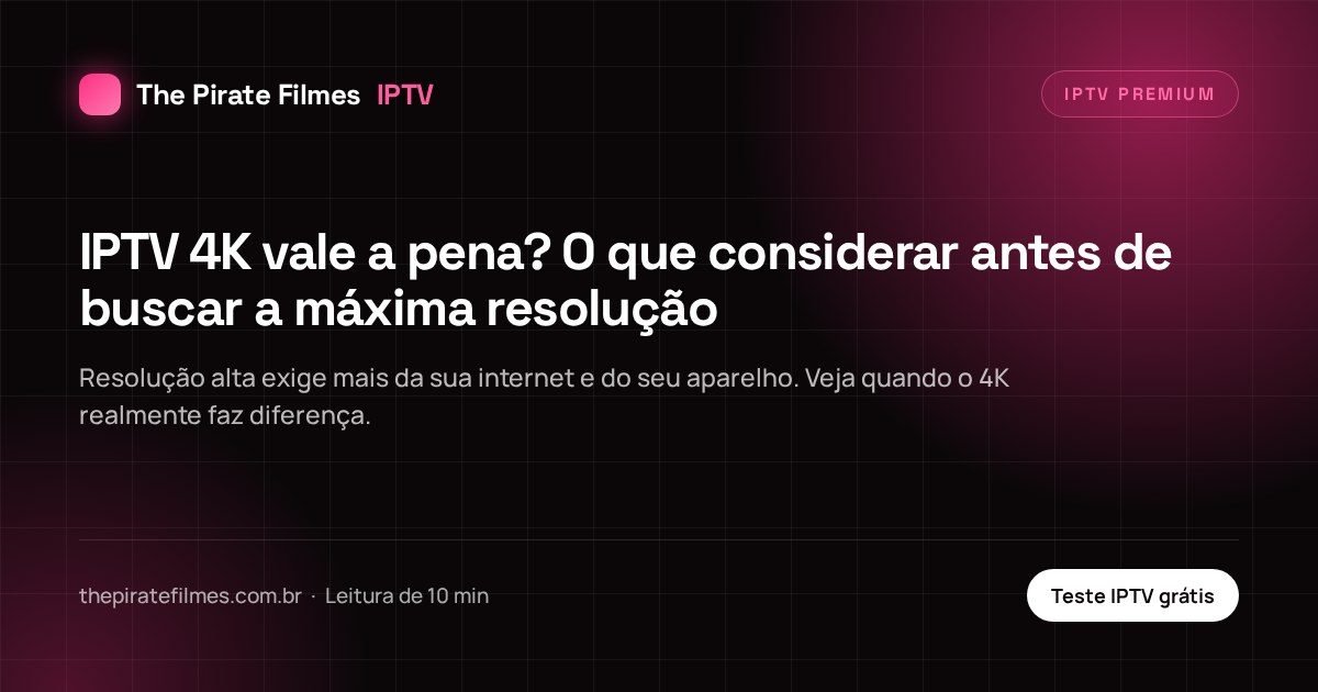 Capa do artigo: IPTV 4K vale a pena? O que considerar antes de buscar a máxima resolução